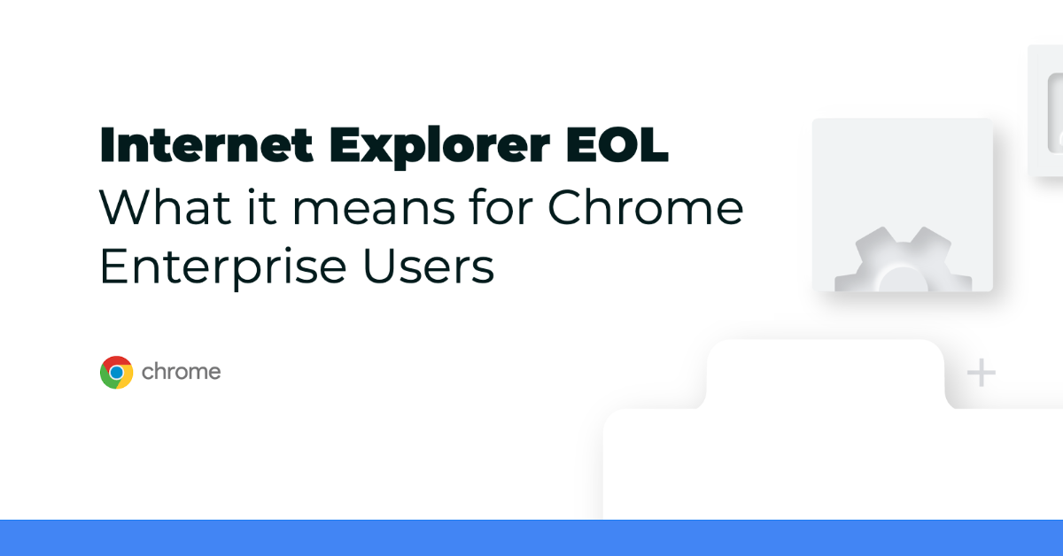 Internet Explorer EOL – What it means for Chrome Enterprise Users